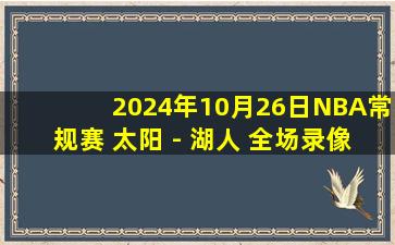 2024年10月26日NBA常规赛 太阳 - 湖人 全场录像